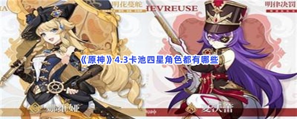 原神4.3卡池四星角色都有哪些？4.3卡池四星角色详情介绍
