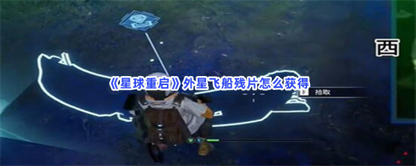 星球重启外星飞船残片怎么获得呀？外星飞船残片位置介绍