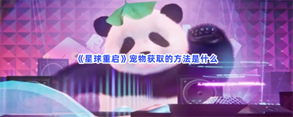 星球重启宠物获取的方法是什么？宠物选择推荐都在文章当中哦！