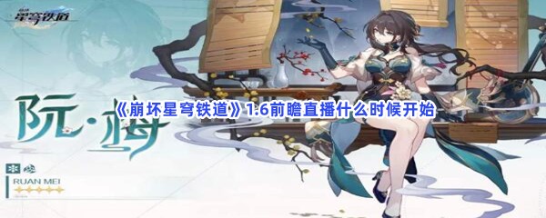 崩坏星穹铁道1.6前瞻直播什么时候开始？1.6前瞻直播开始时间一览