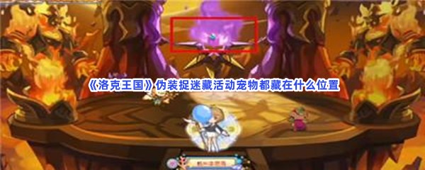 洛克王国伪装捉迷藏活动宠物都藏在什么位置？伪装捉迷藏宠物位置都在文章当中哦！