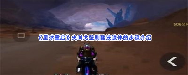 星球重启尖叫戈壁刷酸液腺体的步骤介绍，尖叫戈壁酸液腺体怎么刷？