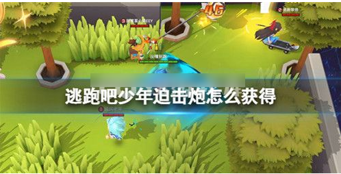 逃跑吧少年迫击炮怎么用和获得  逃跑吧少年迫击炮获得和使用攻略
