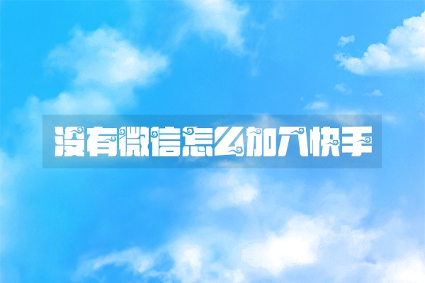 没有微信怎么加入快手 没有微信怎么加入快手