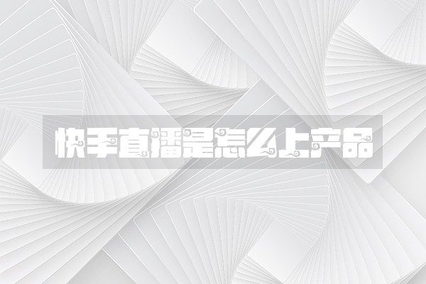 快手直播是怎么上产品 快手直播是怎么上产品