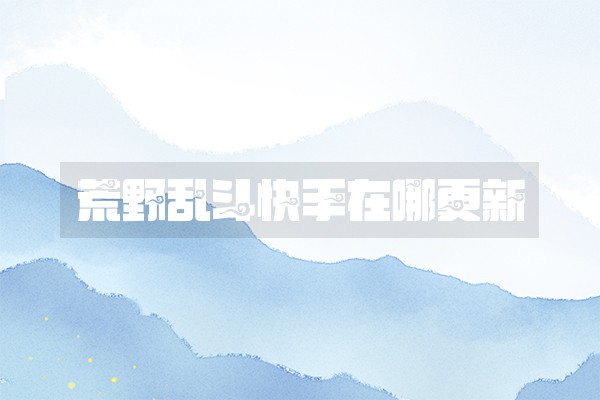 荒野乱斗快手在哪更新 荒野乱斗快手在哪更新