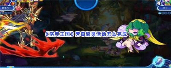 洛克王国芳草聚灵活动怎么完成呢？芳草聚灵活动详情分享给小伙伴们！