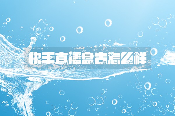快手直播盘古怎么样 快手直播盘古怎么样