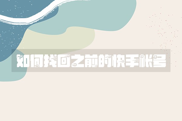 如何找回之前的快手帐号 如何找回之前的快手帐号