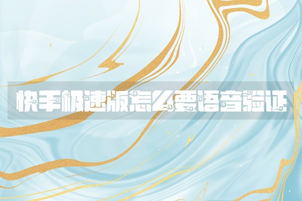 快手极速版怎么要语音验证 快手极速版怎么要语音验证
