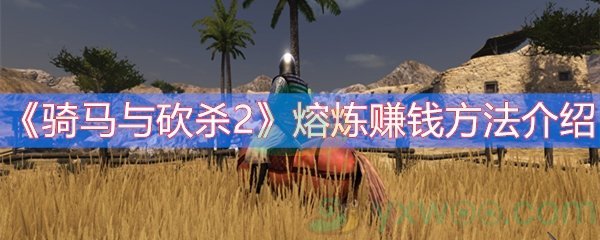 骑马与砍杀2熔炼赚钱方法介绍