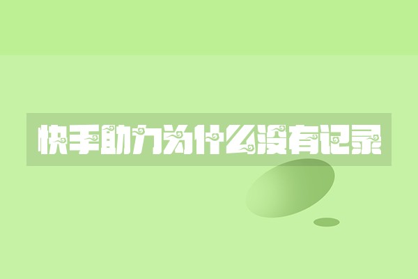 快手助力为什么没有记录 快手助力为什么没有记录