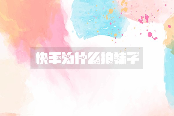 快手为什么拍袜子 快手为什么拍袜子