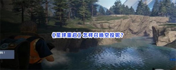 星球重启召唤空投方法分享给小伙伴们！怎样召唤空投呢？
