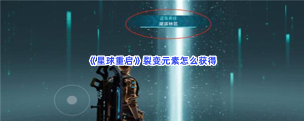 星球重启裂变元素怎么获得呀？详情裂变元素获取步骤介绍