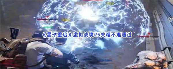 星球重启虚拟战境25关难不难通过？具体通过虚拟战境25关方法是怎么样的？