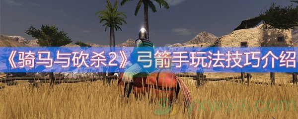 骑马与砍杀2弓箭手玩法技巧介绍