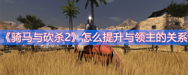 骑马与砍杀2怎么提升与领主的关系