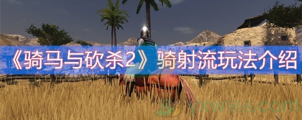 骑马与砍杀2骑射流玩法介绍