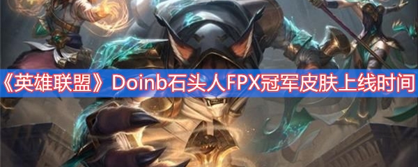 英雄联盟Doinb石头人FPX冠军皮肤上线时间