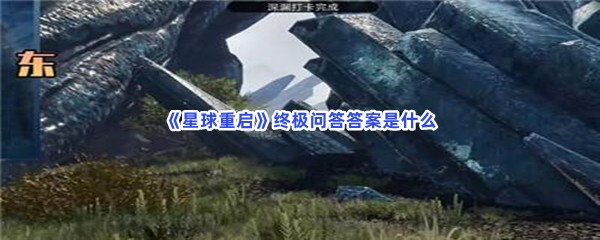 星球重启终极问答答案是什么？终极问答答案分享？