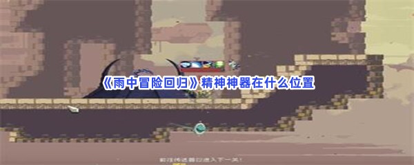 雨中冒险回归精神神器在什么位置？找到精神神器的方法介绍