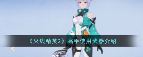 火线精英2高手使用什么武器 火线精英2高手使用武器介绍