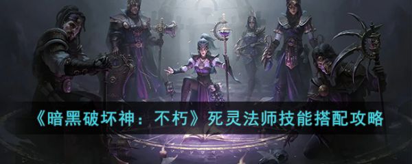 暗黑破坏神不朽手游死灵法师技能搭配  具体介绍一览