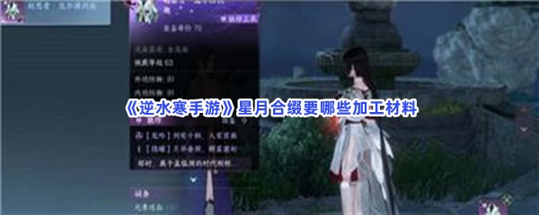 逆水寒手游星月合缀要哪些加工材料？星月合缀加工材料怎么去收集？