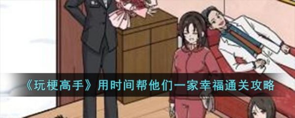 玩梗高手用时间帮他们一家幸福怎么通关 通关攻略
