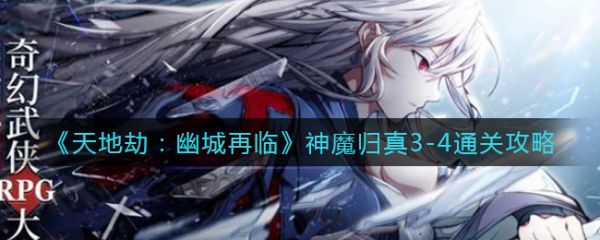 天地劫幽城再临神魔归真3-4怎么过 天地劫幽城再临神魔归真3-4通关攻略