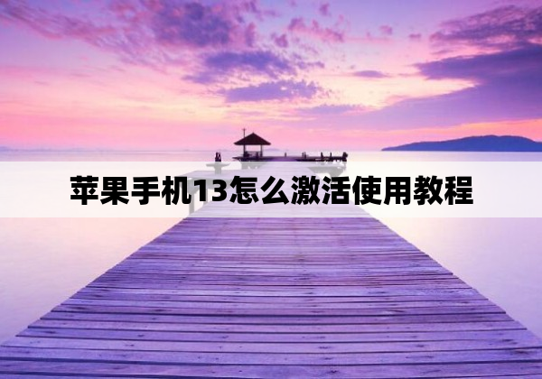 苹果手机13怎么激活使用教程