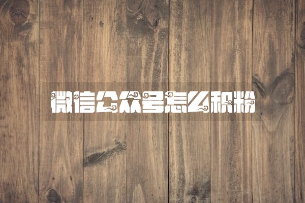 微信公众号怎么积粉 微信公众号怎么积粉