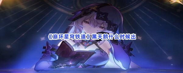崩坏星穹铁道黑天鹅什么时候出？黑天鹅上线时间告诉大家！