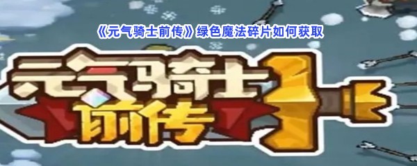 元气骑士前传绿色魔法碎片如何获取？绿色魔法碎片有哪些得到方法