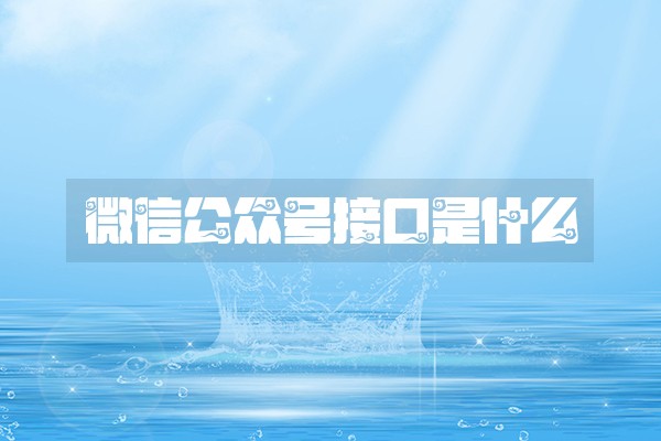 微信公众号接口是什么 微信公众号接口是什么