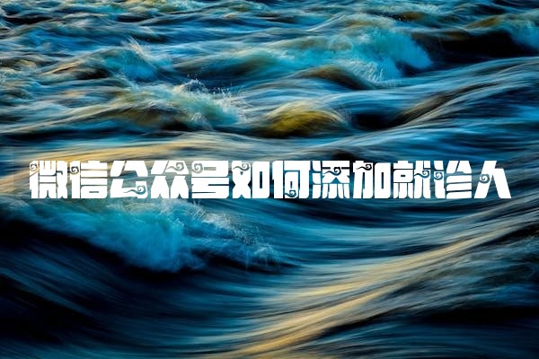 微信公众号如何添加就诊人 微信公众号如何添加就诊人