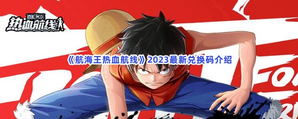 航海王热血航线2023最新兑换码介绍，兑换码怎么使用？