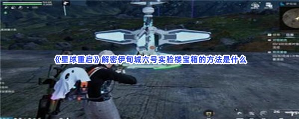 星球重启解密伊甸城六号实验楼宝箱的方法是什么？解密流程介绍给大家！