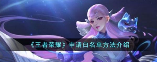 王者荣耀玩家怎么申请白名单 申请白名单方法介绍