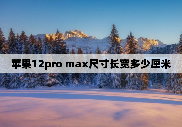 苹果12pro max尺寸长宽多少厘米