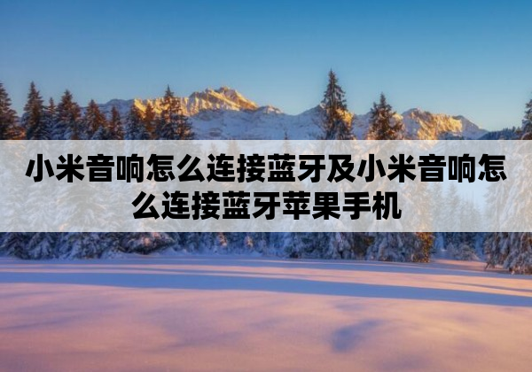 小米音响怎么连接蓝牙及小米音响怎么连接蓝牙苹果手机