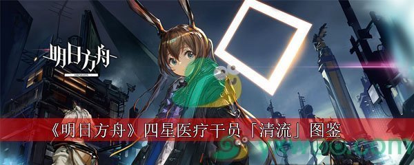 明日方舟四星医疗干员「清流」图鉴