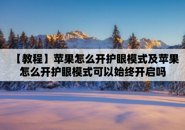 苹果怎么开护眼模式及苹果怎么开护眼模式可以始终开启吗