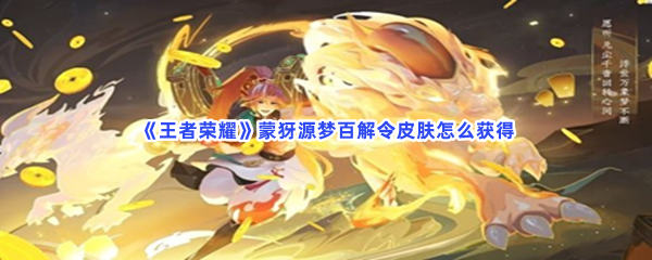 王者荣耀百解令皮肤怎么获得？获得蒙犽源梦皮肤详情分享给小伙伴们！
