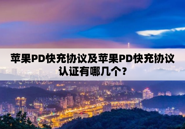 苹果PD快充协议及苹果PD快充协议认证有哪几个？