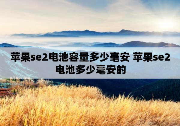 苹果se2电池容量多少毫安 苹果se2电池多少毫安的