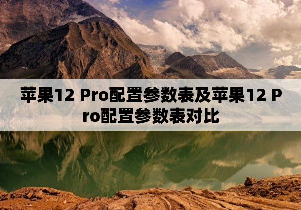 苹果12 Pro配置参数表及苹果12 Pro配置参数表对比
