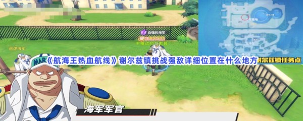 航海王热血航线谢尔兹镇挑战强敌详细位置在什么地方？强敌位置分享给大家喽！