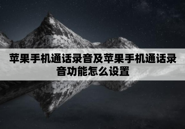 苹果手机通话录音及苹果手机通话录音功能怎么设置